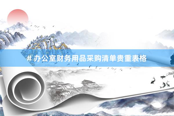 # 办公室财务用品采购清单贵重表格