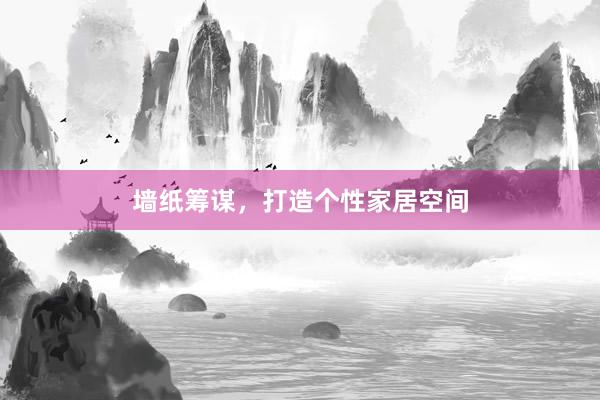 墙纸筹谋，打造个性家居空间