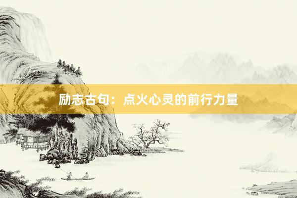 励志古句：点火心灵的前行力量