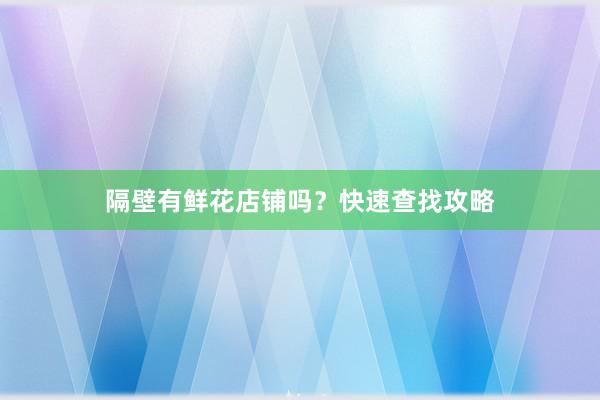 隔壁有鲜花店铺吗？快速查找攻略